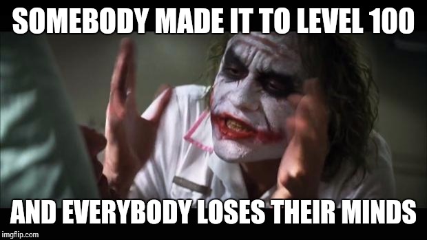 And everybody loses their minds Meme | SOMEBODY MADE IT TO LEVEL 100 AND EVERYBODY LOSES THEIR MINDS | image tagged in memes,and everybody loses their minds | made w/ Imgflip meme maker