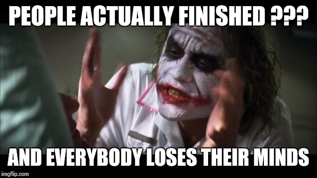 And everybody loses their minds Meme | PEOPLE ACTUALLY FINISHED ??? AND EVERYBODY LOSES THEIR MINDS | image tagged in memes,and everybody loses their minds | made w/ Imgflip meme maker