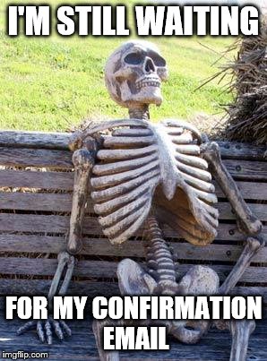 Waiting Skeleton | I'M STILL WAITING FOR MY CONFIRMATION EMAIL | image tagged in memes,waiting skeleton | made w/ Imgflip meme maker