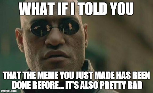 Matrix Morpheus | WHAT IF I TOLD YOU THAT THE MEME YOU JUST MADE HAS BEEN DONE BEFORE... IT'S ALSO PRETTY BAD | image tagged in memes,matrix morpheus | made w/ Imgflip meme maker