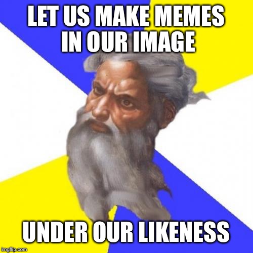 Advice God | LET US MAKE MEMES IN OUR IMAGE UNDER OUR LIKENESS | image tagged in memes,advice god | made w/ Imgflip meme maker