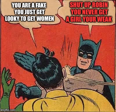 Batman Slapping Robin Meme | YOU ARE A FAKE YOU JUST GET LOOKY TO GET WOMEN SHUT UP ROBIN YOU NEVER GET A GIRL YOUR WEAK | image tagged in memes,batman slapping robin | made w/ Imgflip meme maker