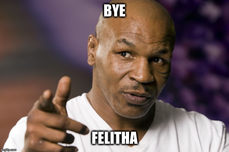 Bye Felicia | BYE FELITHA | image tagged in mike tyson,bye felicia | made w/ Imgflip meme maker