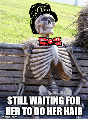 Waiting Skeleton Meme | STILL WAITING FOR HER TO DO HER HAIR | image tagged in memes,waiting skeleton | made w/ Imgflip meme maker