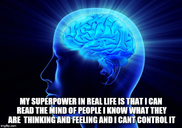 Brain | MY SUPERPOWER IN REAL LIFE IS THAT I CAN READ THE MIND OF PEOPLE I KNOW WHAT THEY ARE  THINKING AND FEELING AND I CANT CONTROL IT | image tagged in brain | made w/ Imgflip meme maker