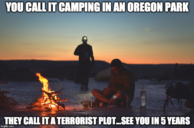 Bureau of Land Management Justice | YOU CALL IT CAMPING IN AN OREGON PARK THEY CALL IT A TERRORIST PLOT...SEE YOU IN 5 YEARS | image tagged in government,conspiracy,law,constitution | made w/ Imgflip meme maker