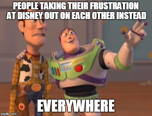 X, X Everywhere Meme | PEOPLE TAKING THEIR FRUSTRATION AT DISNEY OUT ON EACH OTHER INSTEAD EVERYWHERE | image tagged in memes,x x everywhere | made w/ Imgflip meme maker