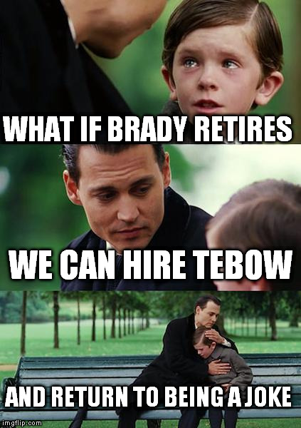 when tom Brady retires  | WHAT IF BRADY RETIRES WE CAN HIRE TEBOW AND RETURN TO BEING A JOKE | image tagged in memes,finding neverland,nfl,tom brady | made w/ Imgflip meme maker