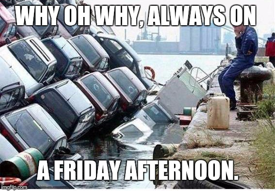 WHY OH WHY, ALWAYS ON A FRIDAY AFTERNOON. | made w/ Imgflip meme maker