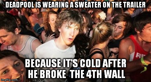 Sudden Clarity Clarence | DEADPOOL IS WEARING A SWEATER ON THE TRAILER BECAUSE IT'S COLD AFTER HE BROKE  THE 4TH WALL | image tagged in memes,sudden clarity clarence | made w/ Imgflip meme maker