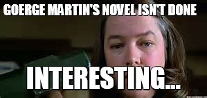 GOERGE MARTIN'S NOVELISN'T DONE INTERESTING... | image tagged in cathrine bates | made w/ Imgflip meme maker