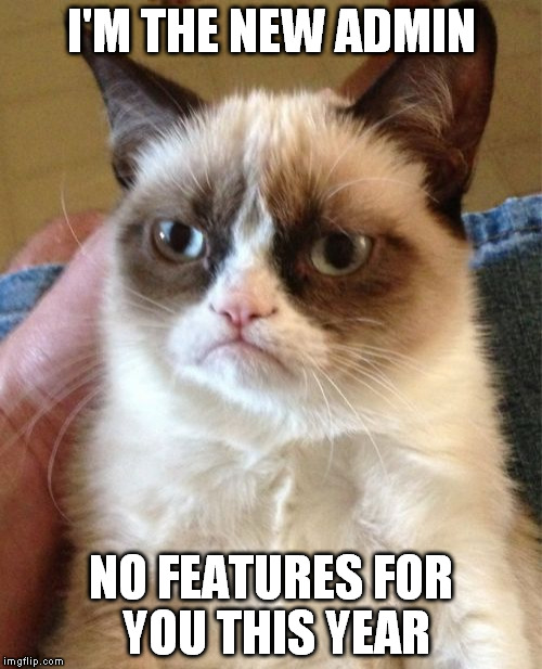Grumpy Cat | I'M THE NEW ADMIN NO FEATURES FOR YOU THIS YEAR | image tagged in memes,grumpy cat | made w/ Imgflip meme maker