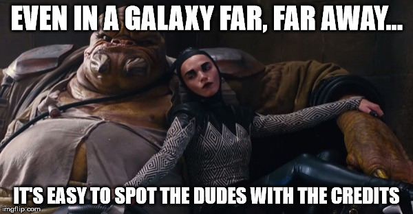 Star Wars Bitches | EVEN IN A GALAXY FAR, FAR AWAY... IT'S EASY TO SPOT THE DUDES WITH THE CREDITS | image tagged in star wars,bitches be like,the force awakens,disney,bitches | made w/ Imgflip meme maker