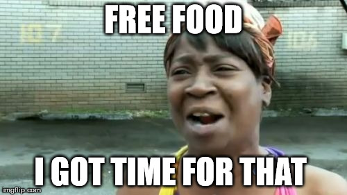 free food | FREE FOOD I GOT TIME FOR THAT | image tagged in memes,aint nobody got time for that | made w/ Imgflip meme maker