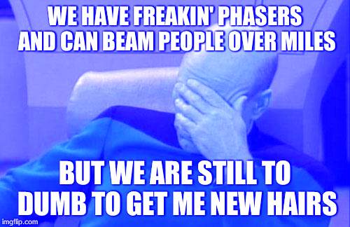 Captain Picard Facepalm Meme | WE HAVE FREAKIN' PHASERS AND CAN BEAM PEOPLE OVER MILES BUT WE ARE STILL TO DUMB TO GET ME NEW HAIRS | image tagged in memes,captain picard facepalm | made w/ Imgflip meme maker