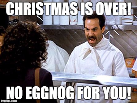 Soup Nazi Says No More Eggnog | CHRISTMAS IS OVER! NO EGGNOG FOR YOU! | image tagged in soup nazi | made w/ Imgflip meme maker