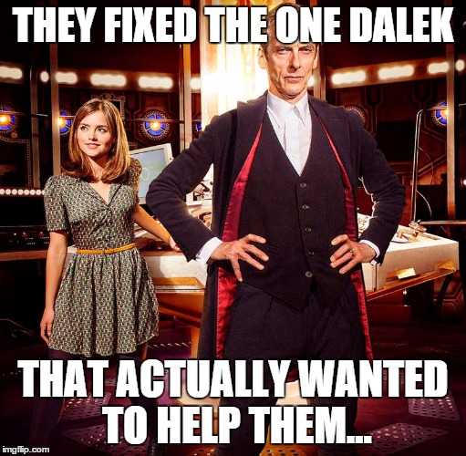 THEY FIXED THE ONE DALEK THAT ACTUALLY WANTED TO HELP THEM... | image tagged in doctor who | made w/ Imgflip meme maker
