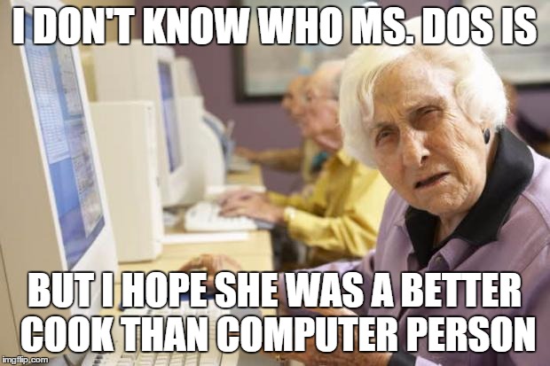 Old Lady | I DON'T KNOW WHO MS. DOS IS BUT I HOPE SHE WAS A BETTER COOK THAN COMPUTER PERSON | image tagged in old lady | made w/ Imgflip meme maker