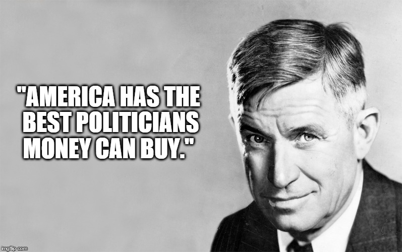 Will Rogers I | "AMERICA HAS THE BEST POLITICIANS MONEY CAN BUY." | image tagged in citizens united,will rogers,bernie sanders | made w/ Imgflip meme maker