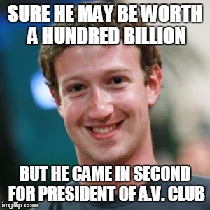 Mark Zuckerberg | SURE HE MAY BE WORTH A HUNDRED BILLION BUT HE CAME IN SECOND FOR PRESIDENT OF A.V. CLUB | image tagged in mark zuckerberg | made w/ Imgflip meme maker