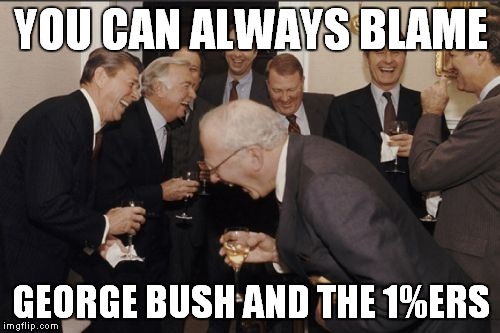 Laughing Men In Suits Meme | YOU CAN ALWAYS BLAME GEORGE BUSH AND THE 1%ERS | image tagged in memes,laughing men in suits | made w/ Imgflip meme maker