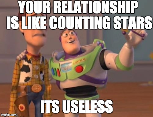 X, X Everywhere | YOUR RELATIONSHIP IS LIKE COUNTING STARS ITS USELESS | image tagged in memes,x x everywhere | made w/ Imgflip meme maker