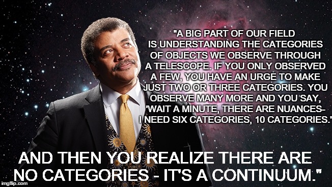 NeilDeGrasse Tyson looking up | "A BIG PART OF OUR FIELD IS UNDERSTANDING THE CATEGORIES OF OBJECTS WE OBSERVE THROUGH A TELESCOPE. IF YOU ONLY OBSERVED A FEW, YOU HAVE AN  | image tagged in neildegrasse tyson looking up | made w/ Imgflip meme maker