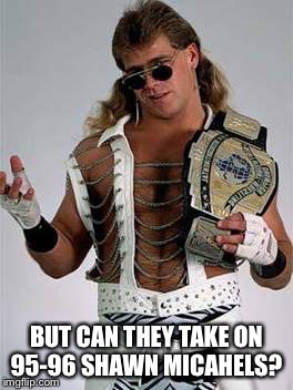 Shawn Michaels 95-96 | BUT CAN THEY TAKE ON 95-96 SHAWN MICAHELS? | image tagged in memes | made w/ Imgflip meme maker