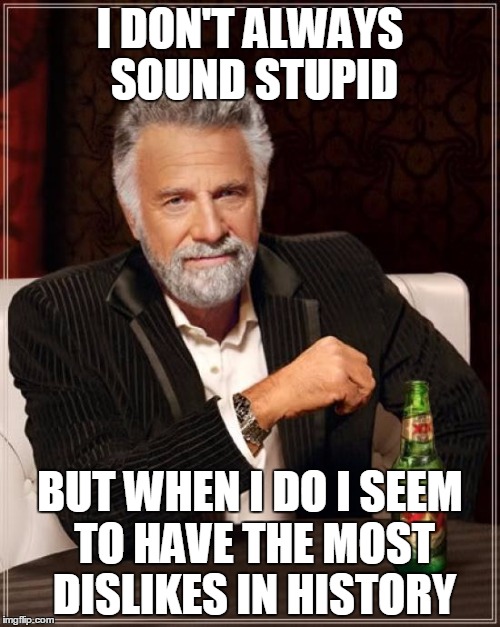 The Most Interesting Man In The World | I DON'T ALWAYS SOUND STUPID BUT WHEN I DO I SEEM TO HAVE THE MOST DISLIKES IN HISTORY | image tagged in memes,the most interesting man in the world | made w/ Imgflip meme maker
