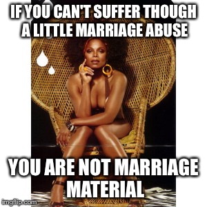 Most interesting woman in the world | IF YOU CAN'T SUFFER THOUGH A LITTLE MARRIAGE ABUSE YOU ARE NOT MARRIAGE MATERIAL | image tagged in most interesting woman in the world | made w/ Imgflip meme maker