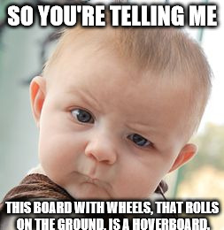 Skeptical Baby | SO YOU'RE TELLING ME THIS BOARD WITH WHEELS, THAT ROLLS ON THE GROUND, IS A HOVERBOARD. | image tagged in memes,skeptical baby | made w/ Imgflip meme maker
