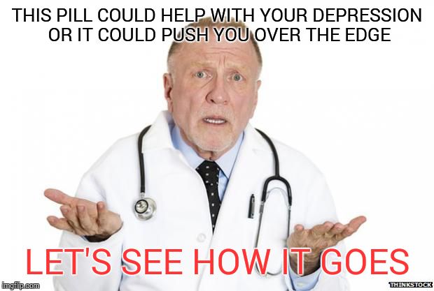 Confused Doctor | THIS PILL COULD HELP WITH YOUR DEPRESSION OR IT COULD PUSH YOU OVER THE EDGE LET'S SEE HOW IT GOES | image tagged in confused doctor | made w/ Imgflip meme maker