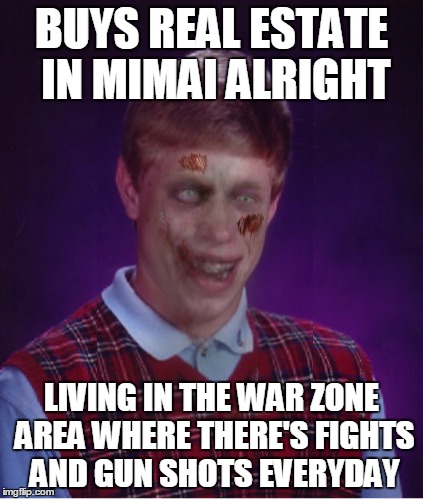 BUYS REAL ESTATE IN MIMAI ALRIGHT LIVING IN THE WAR ZONE AREA WHERE THERE'S FIGHTS AND GUN SHOTS EVERYDAY | made w/ Imgflip meme maker