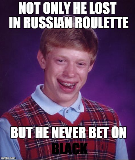 Bad Luck Brian Meme | NOT ONLY HE LOST IN RUSSIAN ROULETTE BUT HE NEVER BET ON BLACK | image tagged in memes,bad luck brian | made w/ Imgflip meme maker