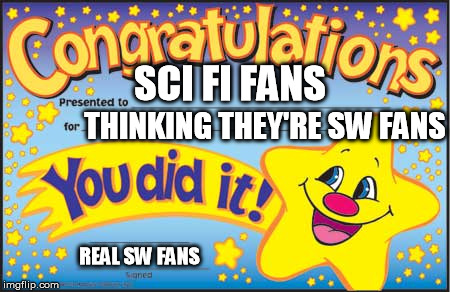 For all the posers/contrarians/liars/frontin' ass EU haters out there! | SCI FI FANS THINKING THEY'RE SW FANS REAL SW FANS | image tagged in happy star congratulations,disney killed star wars,star wars kills disney,tfa is unoriginal,the farce awakens,han shot kylo firs | made w/ Imgflip meme maker