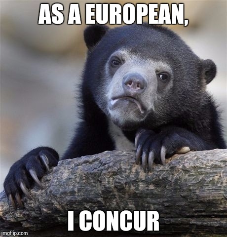 Confession Bear Meme | AS A EUROPEAN, I CONCUR | image tagged in memes,confession bear | made w/ Imgflip meme maker