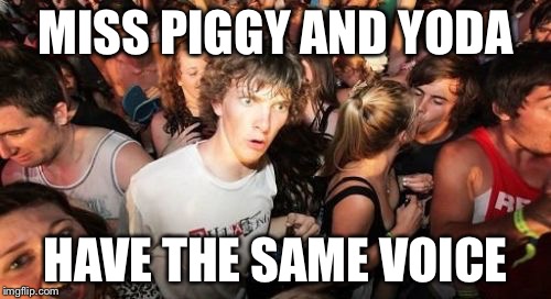 Sudden Clarity Clarence | MISS PIGGY AND YODA HAVE THE SAME VOICE | image tagged in memes,sudden clarity clarence | made w/ Imgflip meme maker