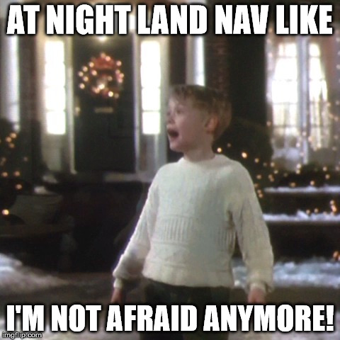 I'm not afraid anymore | AT NIGHT LAND NAV LIKE I'M NOT AFRAID ANYMORE! | image tagged in home alone | made w/ Imgflip meme maker