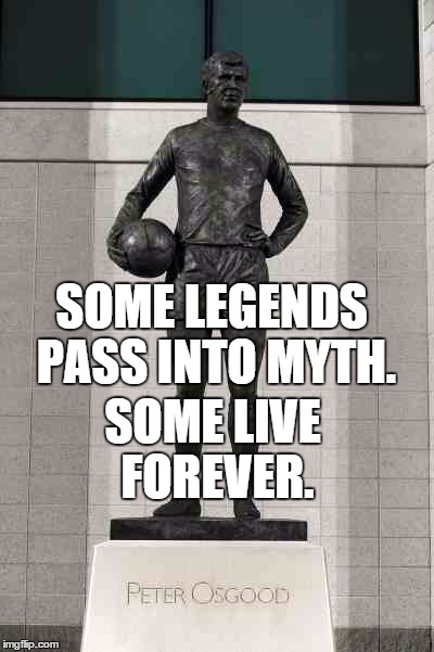 SOME LEGENDS PASS INTO MYTH. SOME LIVE FOREVER. | image tagged in chelsea | made w/ Imgflip meme maker