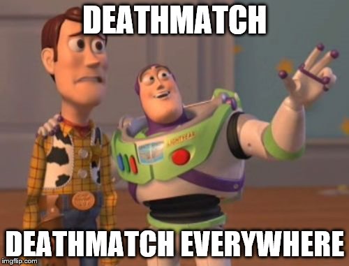 Deathmatch, Deathmatch Everywhere | DEATHMATCH DEATHMATCH EVERYWHERE | image tagged in memes,deathmatch,deathmatch everywhere,deathmatch deathmatch everywhere,x x everywhere | made w/ Imgflip meme maker