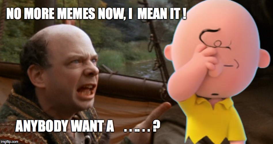 NO MORE MEMES NOW, I  MEAN IT ! ANYBODY WANT A    . . .. . . ? | image tagged in princess bride,peanuts | made w/ Imgflip meme maker