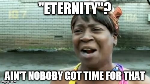 Ain't Nobody Got Time For That Meme | "ETERNITY"? AIN'T NOBOBY GOT TIME FOR THAT | image tagged in memes,aint nobody got time for that | made w/ Imgflip meme maker