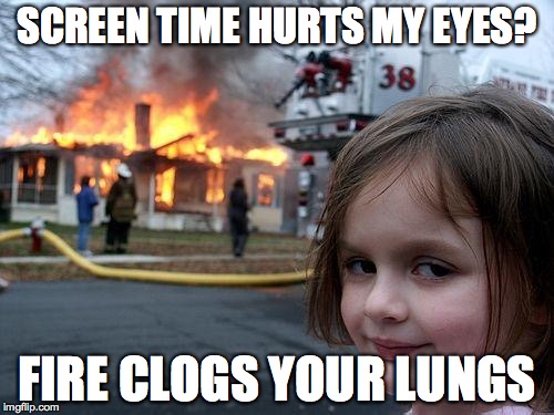 Disaster Girl | SCREEN TIME HURTS MY EYES? FIRE CLOGS YOUR LUNGS | image tagged in memes,disaster girl | made w/ Imgflip meme maker