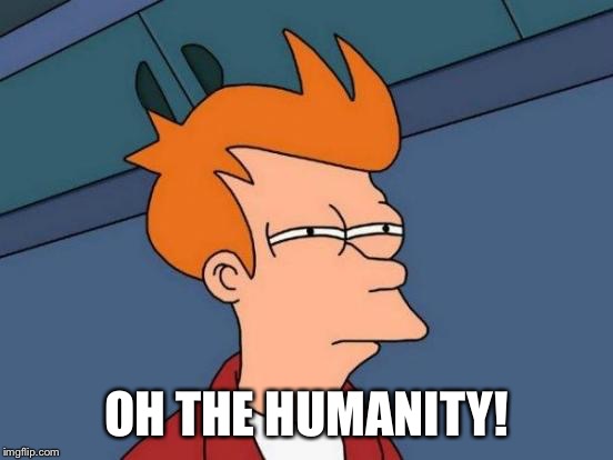 Futurama Fry Meme | OH THE HUMANITY! | image tagged in memes,futurama fry | made w/ Imgflip meme maker