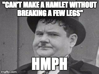 "CAN'T MAKE A HAMLET WITHOUT BREAKING A FEW LEGS" HMPH | image tagged in hardy | made w/ Imgflip meme maker