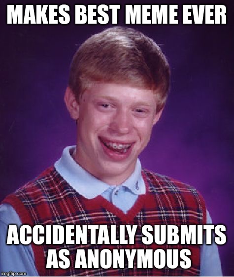 Bad Luck Brian Meme | MAKES BEST MEME EVER ACCIDENTALLY SUBMITS AS ANONYMOUS | image tagged in memes,bad luck brian | made w/ Imgflip meme maker