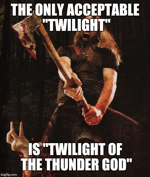 THE ONLY ACCEPTABLE "TWILIGHT" IS "TWILIGHT OF THE THUNDER GOD" | made w/ Imgflip meme maker