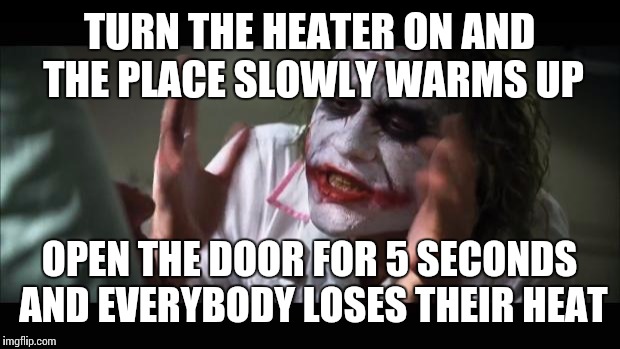 And everybody loses their minds Meme | TURN THE HEATER ON AND THE PLACE SLOWLY WARMS UP OPEN THE DOOR FOR 5 SECONDS AND EVERYBODY LOSES THEIR HEAT | image tagged in memes,and everybody loses their minds | made w/ Imgflip meme maker