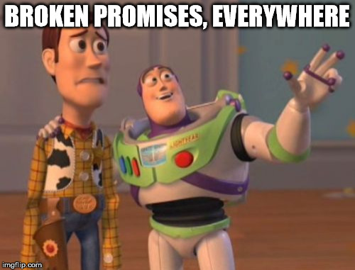 X, X Everywhere | BROKEN PROMISES, EVERYWHERE | image tagged in memes,x x everywhere | made w/ Imgflip meme maker