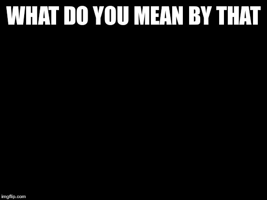 Futurama Fry Meme | WHAT DO YOU MEAN BY THAT | image tagged in memes,futurama fry | made w/ Imgflip meme maker